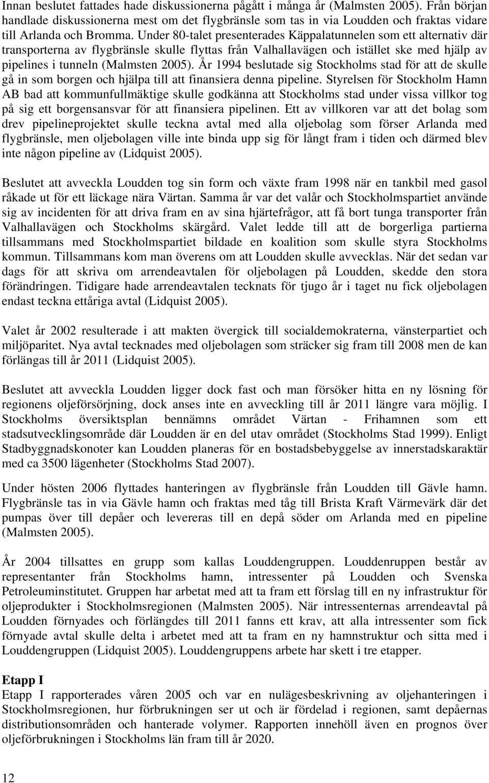 Under 80-talet presenterades Käppalatunnelen som ett alternativ där transporterna av flygbränsle skulle flyttas från Valhallavägen och istället ske med hjälp av pipelines i tunneln (Malmsten 2005).