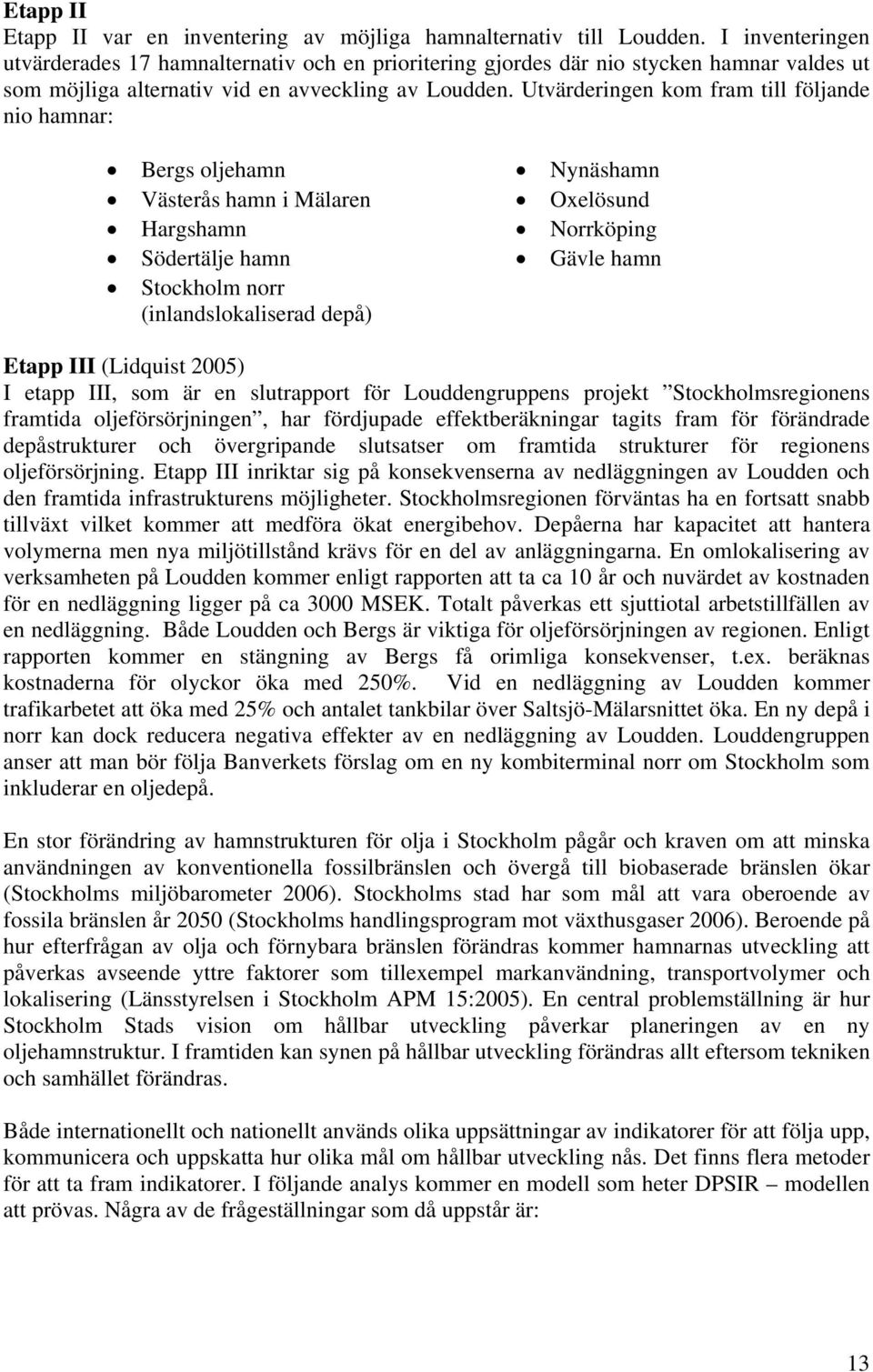 Utvärderingen kom fram till följande nio hamnar: Bergs oljehamn Nynäshamn Västerås hamn i Mälaren Oxelösund Hargshamn Norrköping Södertälje hamn Gävle hamn Stockholm norr (inlandslokaliserad depå)