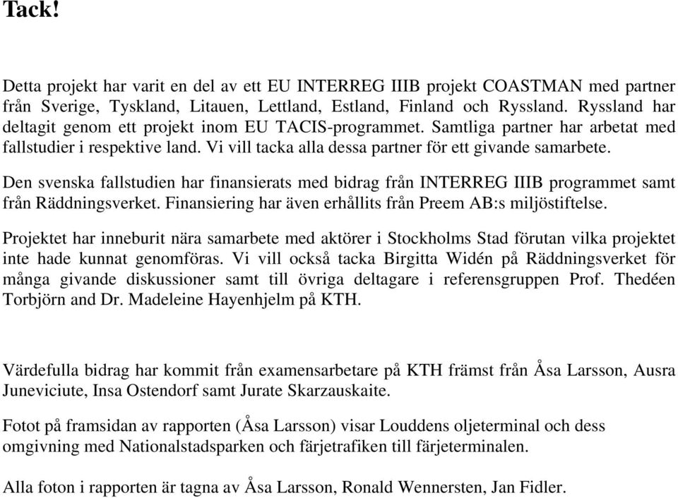 Den svenska fallstudien har finansierats med bidrag från INTERREG IIIB programmet samt från Räddningsverket. Finansiering har även erhållits från Preem AB:s miljöstiftelse.