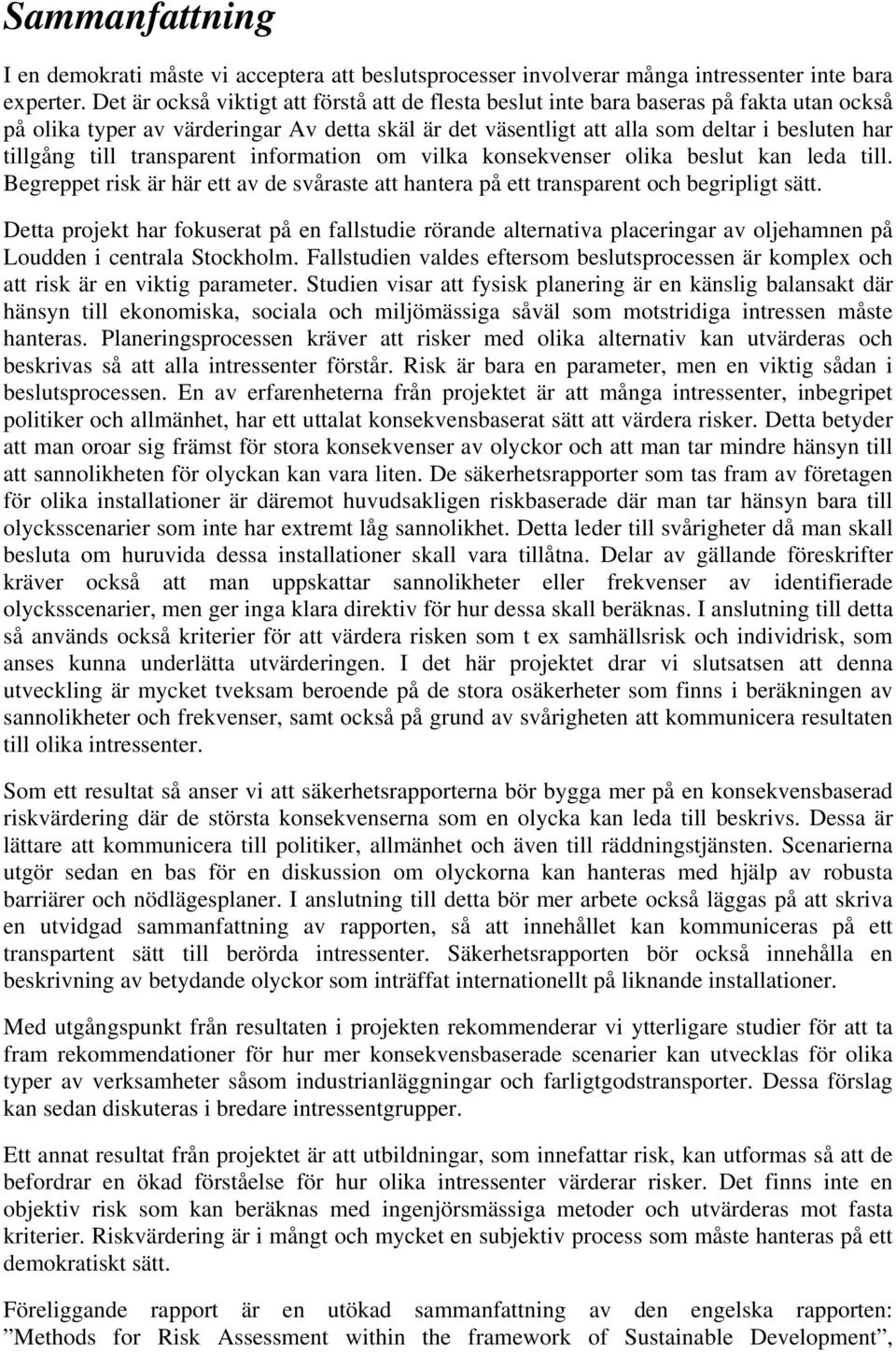 till transparent information om vilka konsekvenser olika beslut kan leda till. Begreppet risk är här ett av de svåraste att hantera på ett transparent och begripligt sätt.
