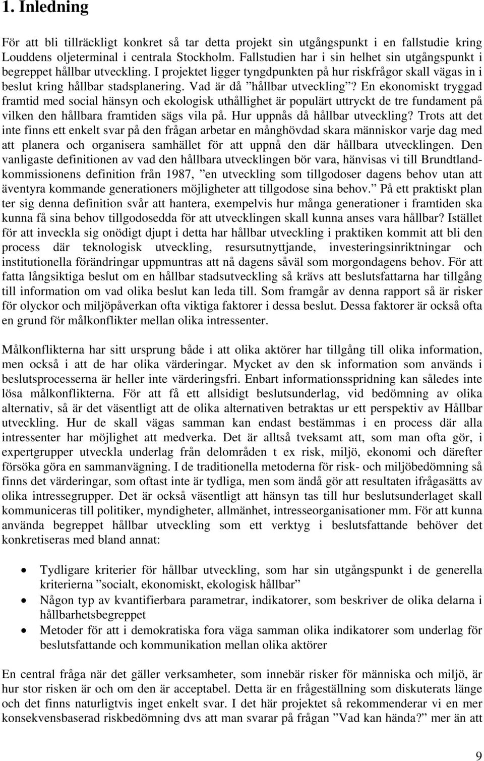 Vad är då hållbar utveckling? En ekonomiskt tryggad framtid med social hänsyn och ekologisk uthållighet är populärt uttryckt de tre fundament på vilken den hållbara framtiden sägs vila på.