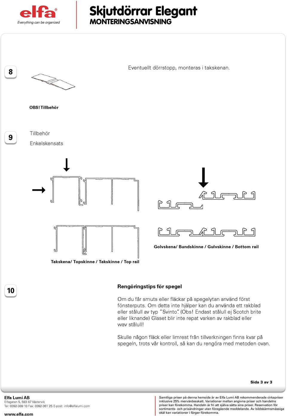 fläckar på spegelytan använd först fönsterputs. Om detta inte hjälper kan du använda ett rakblad eller stålull av typ Svinto. (Obs!