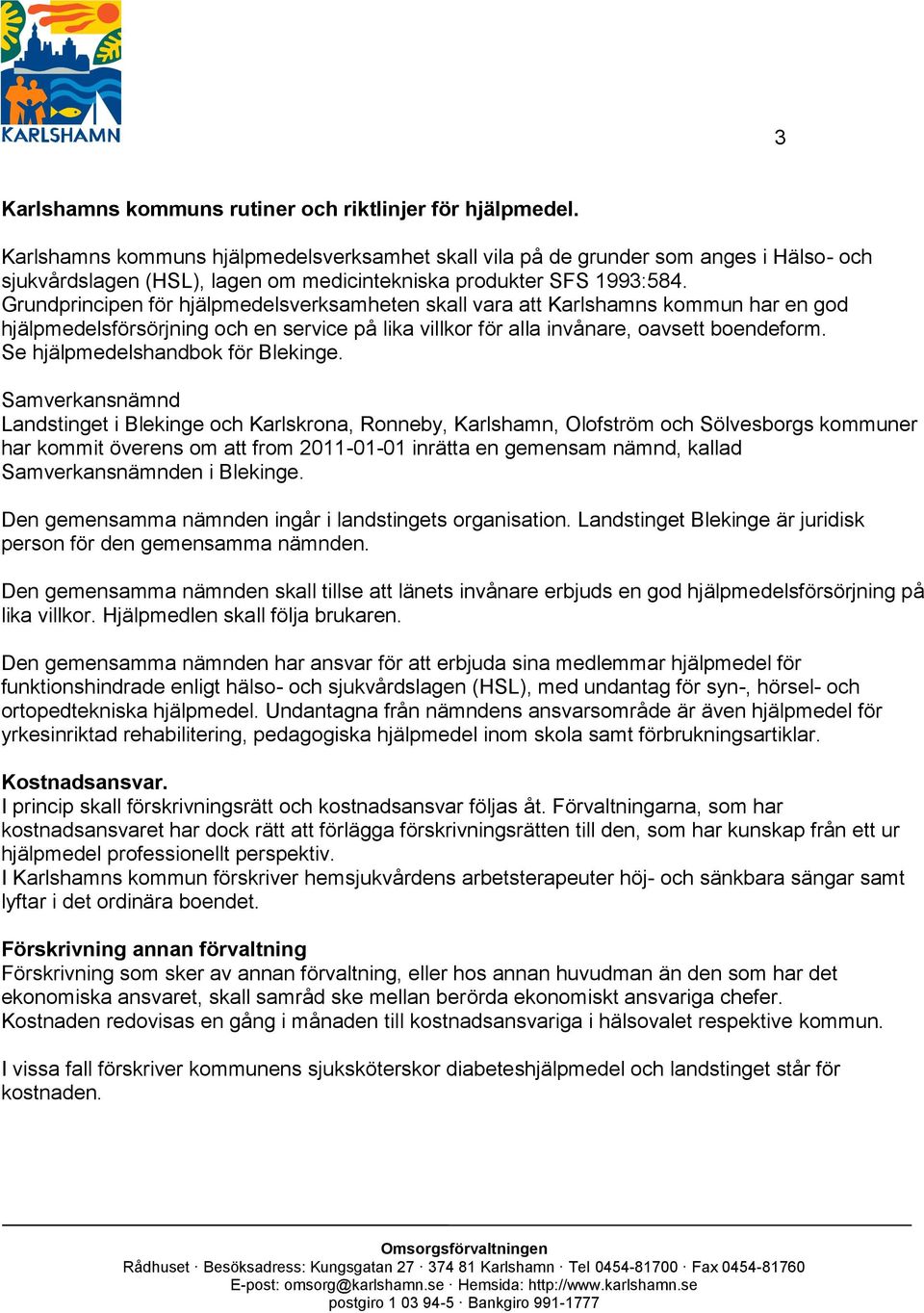 Grundprincipen för hjälpmedelsverksamheten skall vara att Karlshamns kommun har en god hjälpmedelsförsörjning och en service på lika villkor för alla invånare, oavsett boendeform.