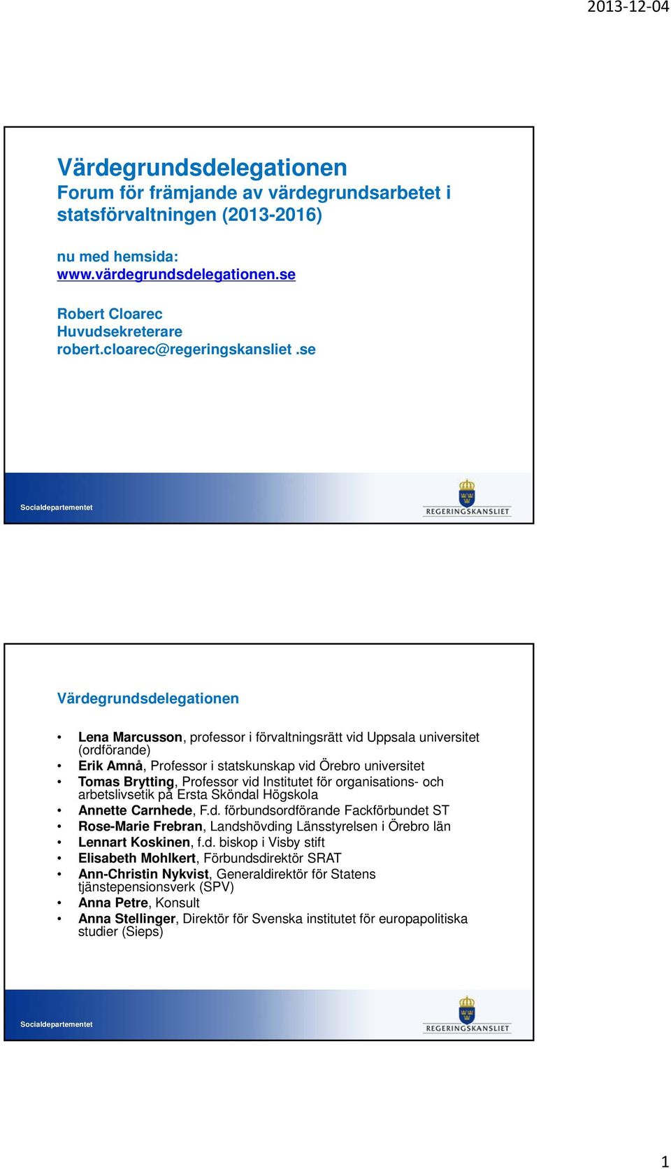 organisations- och arbetslivsetik på Ersta Sköndal Högskola Annette Carnhede, F.d. förbundsordförande Fackförbundet ST Rose-Marie Frebran, Landshövding Länsstyrelsen i Örebro län Lennart Koskinen, f.
