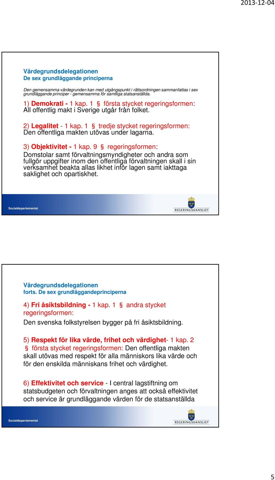 1 tredje stycket regeringsformen: Den offentliga makten utövas under lagarna. 3) Objektivitet - 1 kap.