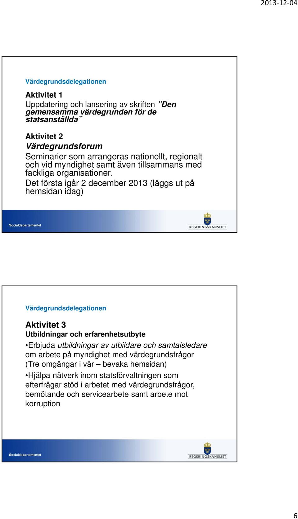 Det första igår 2 december 2013 (läggs ut på hemsidan idag) Aktivitet 3 Utbildningar och erfarenhetsutbyte Erbjuda utbildningar av utbildare och samtalsledare
