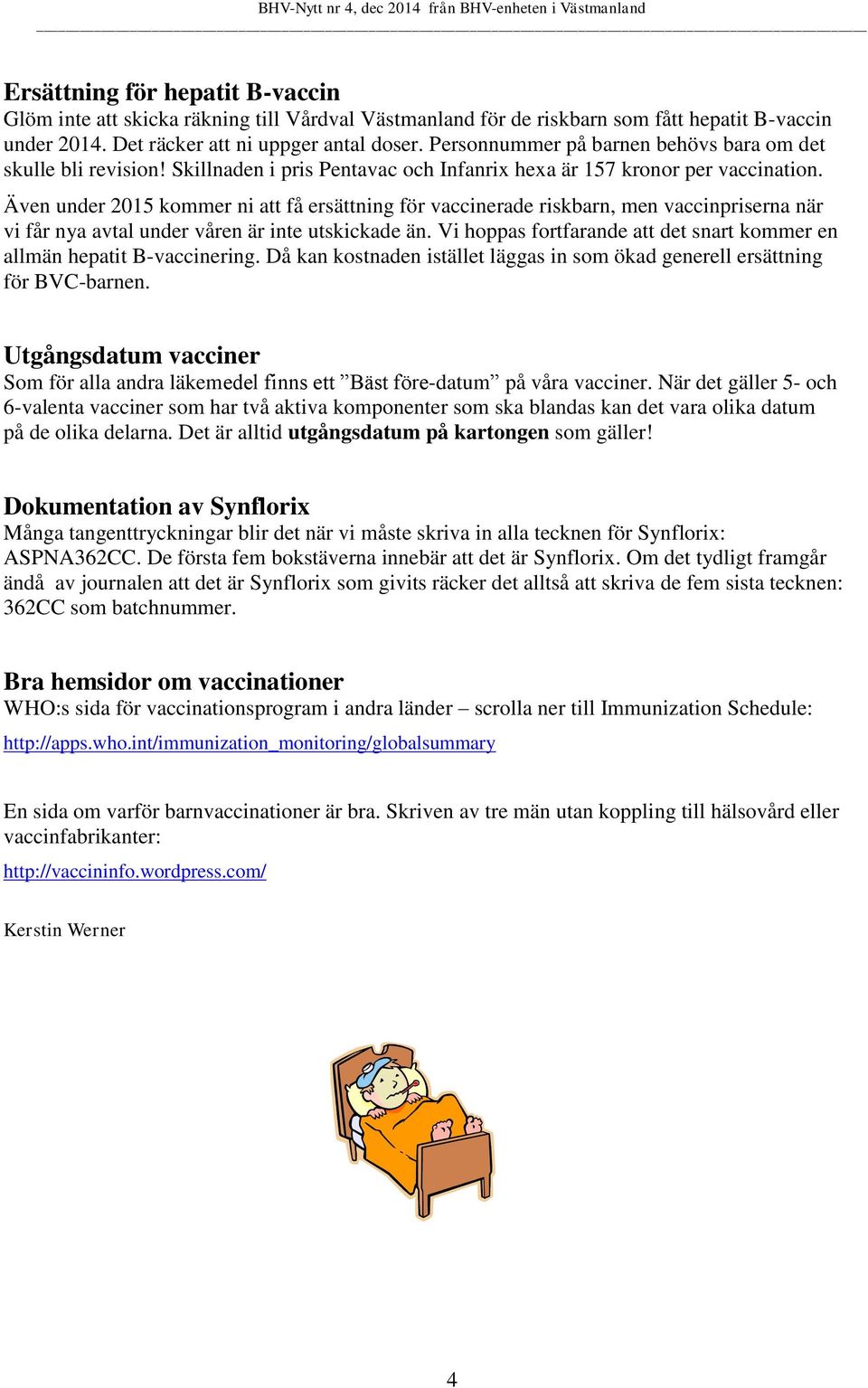 Även under 2015 kommer ni att få ersättning för vaccinerade riskbarn, men vaccinpriserna när vi får nya avtal under våren är inte utskickade än.