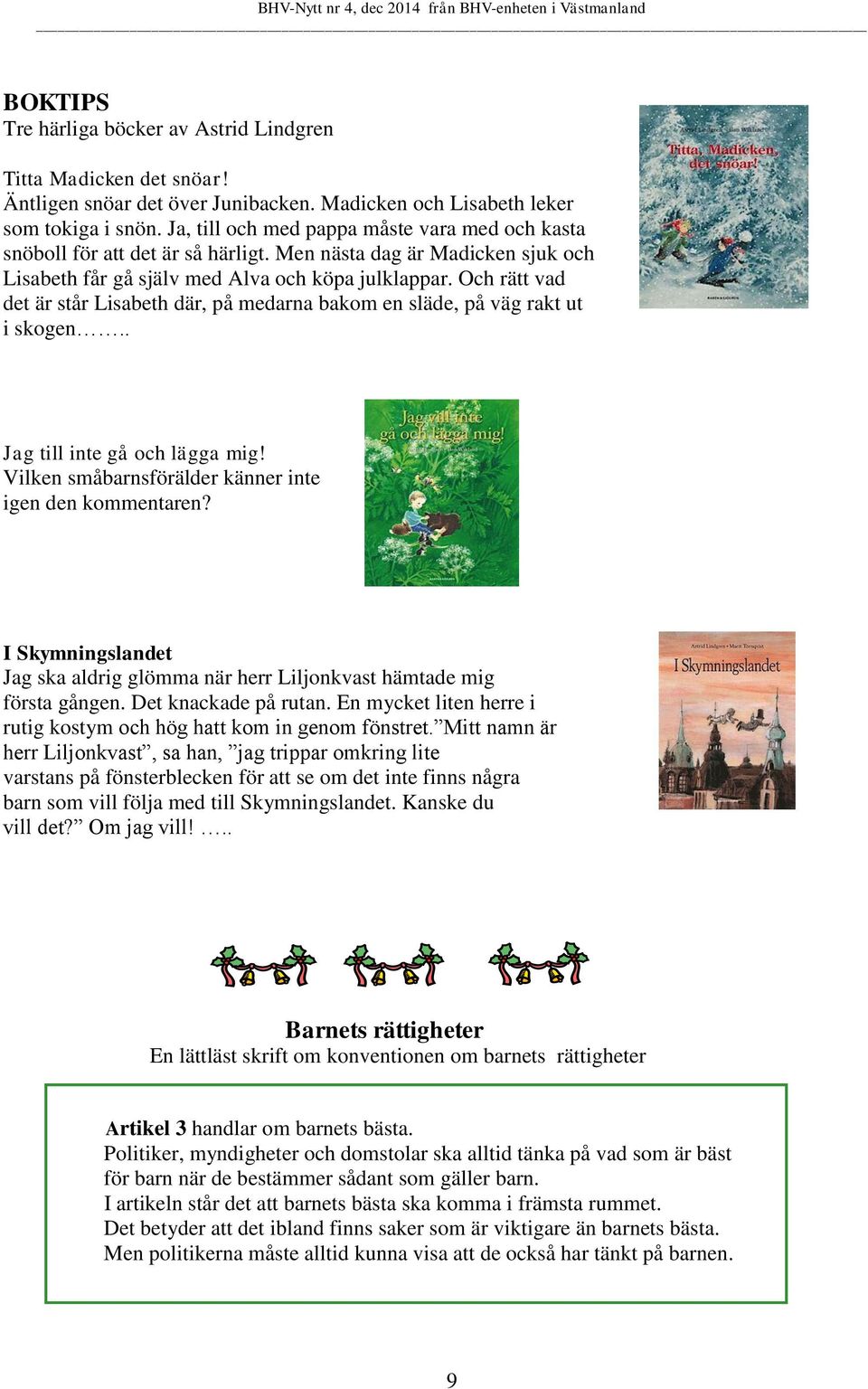 Och rätt vad det är står Lisabeth där, på medarna bakom en släde, på väg rakt ut i skogen.. Jag till inte gå och lägga mig! Vilken småbarnsförälder känner inte igen den kommentaren?