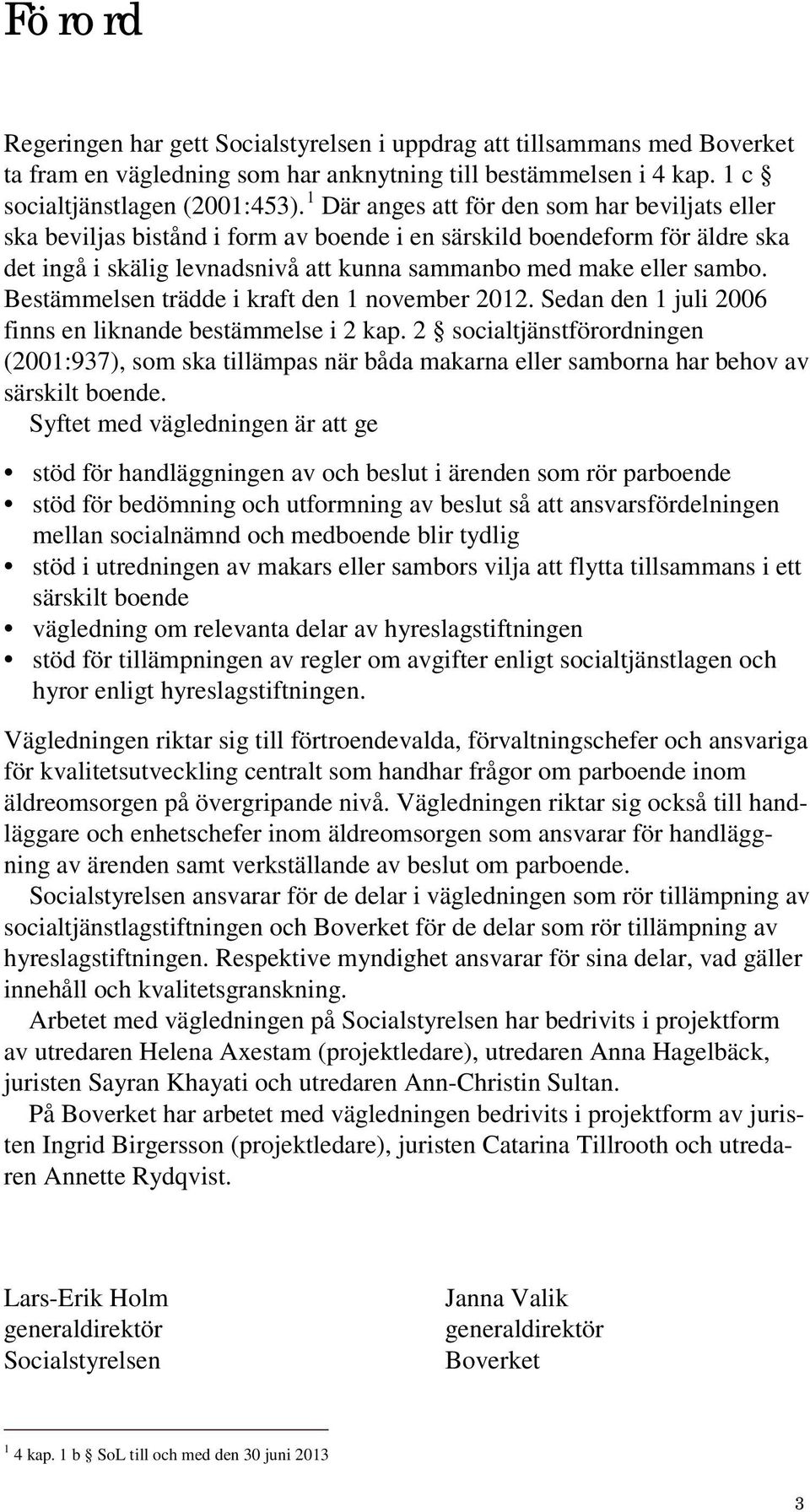 Bestämmelsen trädde i kraft den 1 november 2012. Sedan den 1 juli 2006 finns en liknande bestämmelse i 2 kap.