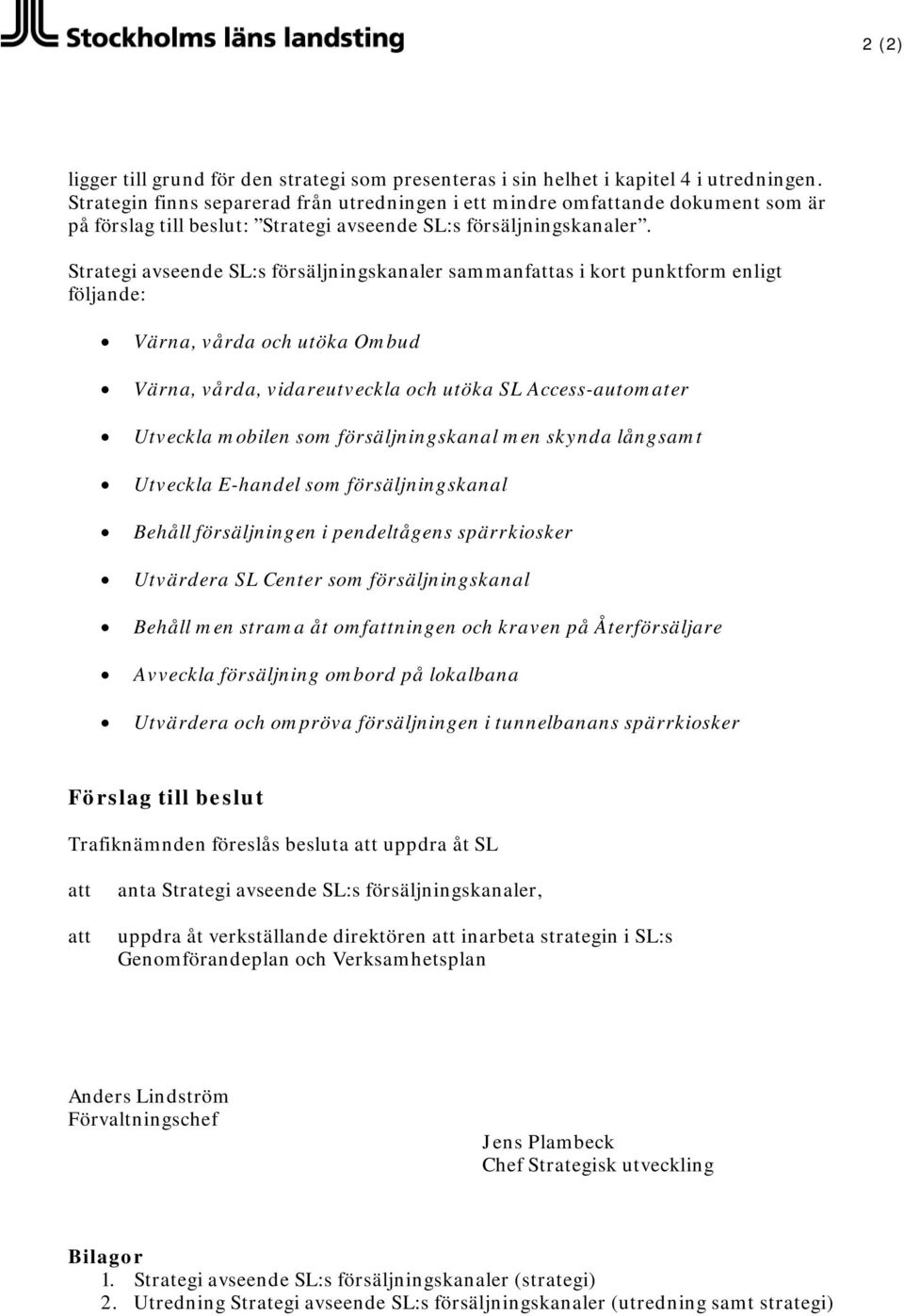 Strategi avseende SL:s försäljningskanaler sammanfattas i kort punktform enligt följande: Värna, vårda och utöka Ombud Värna, vårda, vidareutveckla och utöka SL Access-automater Utveckla mobilen som