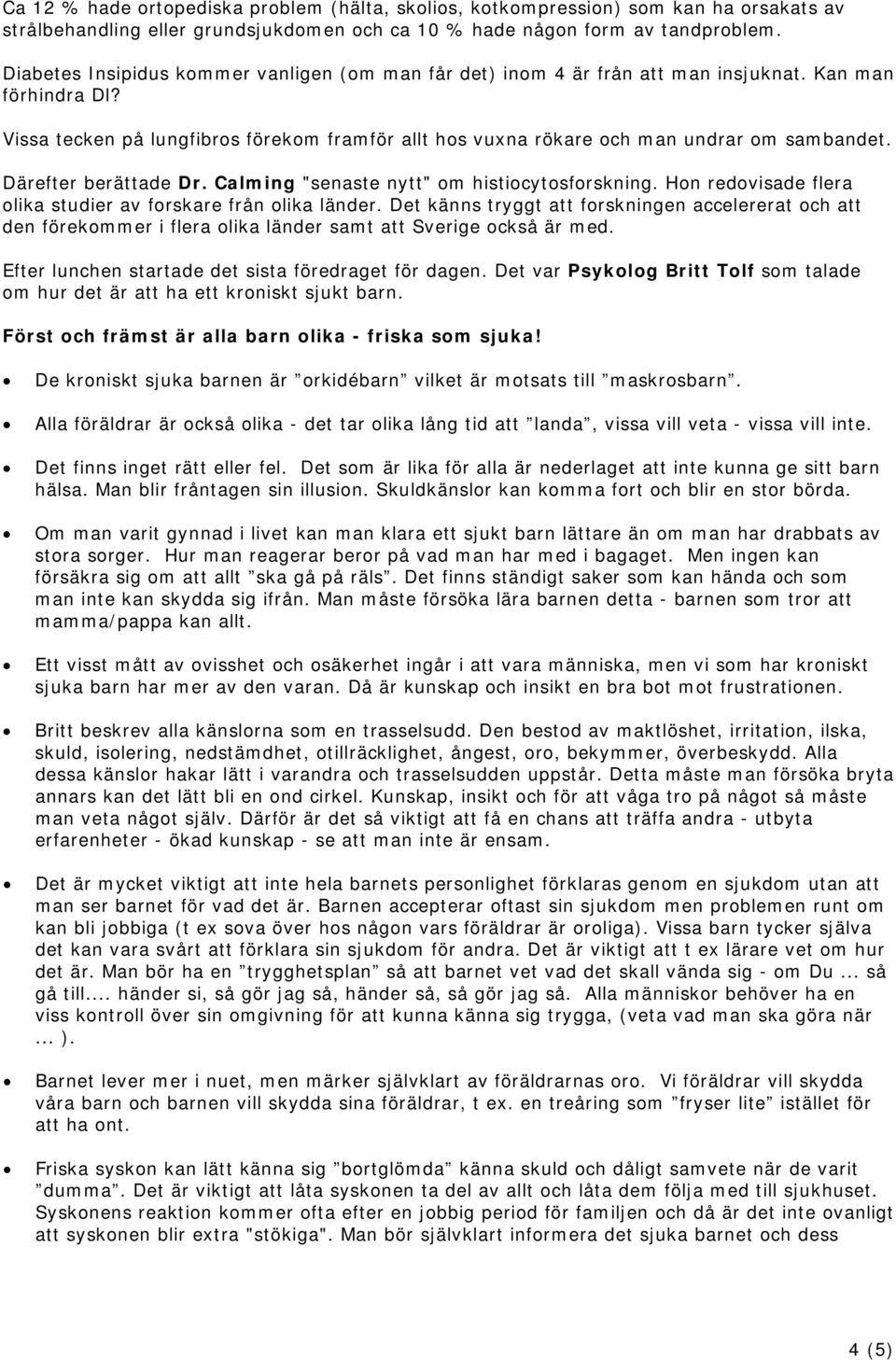 Vissa tecken på lungfibros förekom framför allt hos vuxna rökare och man undrar om sambandet. Därefter berättade Dr. Calming "senaste nytt" om histiocytosforskning.