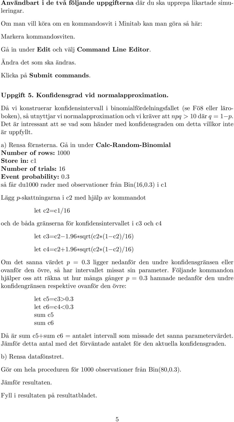 Då vi konstruerar konfidensintervall i binomialfördelningsfallet (se Fö8 eller läroboken), så utnyttjar vi normalapproximation och vi kräver att npq > 10 där q = 1 p.