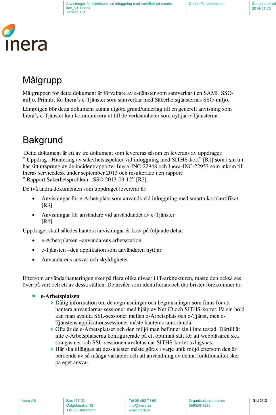 Bakgrund Detta dokument är ett av tre dokument som levereras såsom en leverans av uppdraget: Uppdrag - Hantering av säkerhetsaspekter vid inloggning med SITHS-kort [R1] som i sin tur har sitt