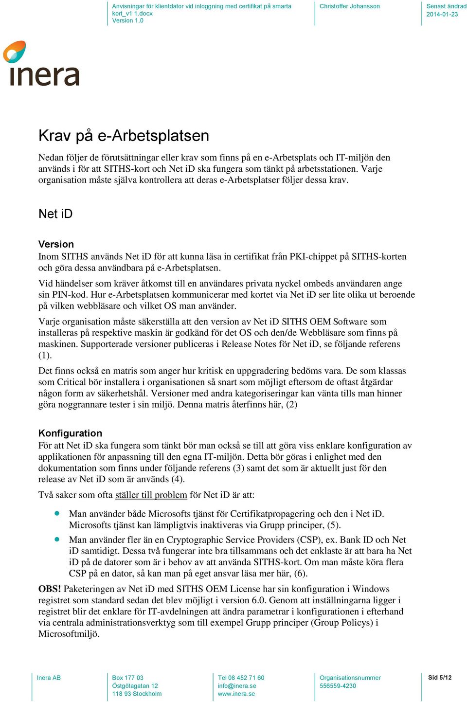 Net id Version Inom SITHS används Net id för att kunna läsa in certifikat från PKI-chippet på SITHS-korten och göra dessa användbara på e-arbetsplatsen.