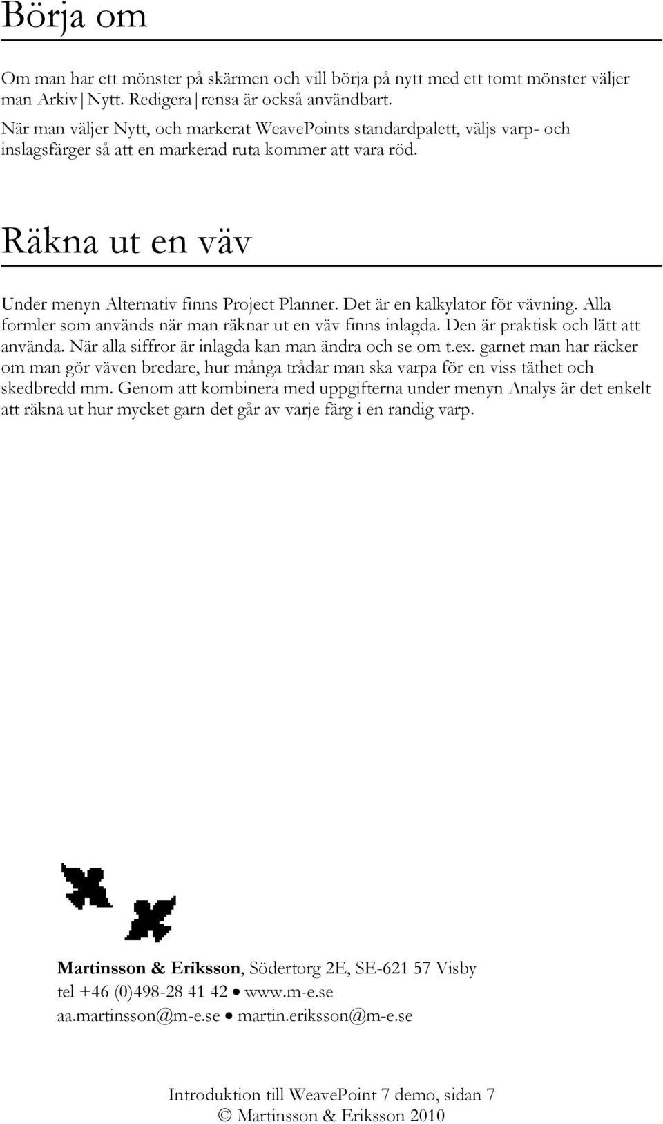 Det är en kalkylator för vävning. Alla formler som används när man räknar ut en väv finns inlagda. Den är praktisk och lätt att använda. När alla siffror är inlagda kan man ändra och se om t.ex.