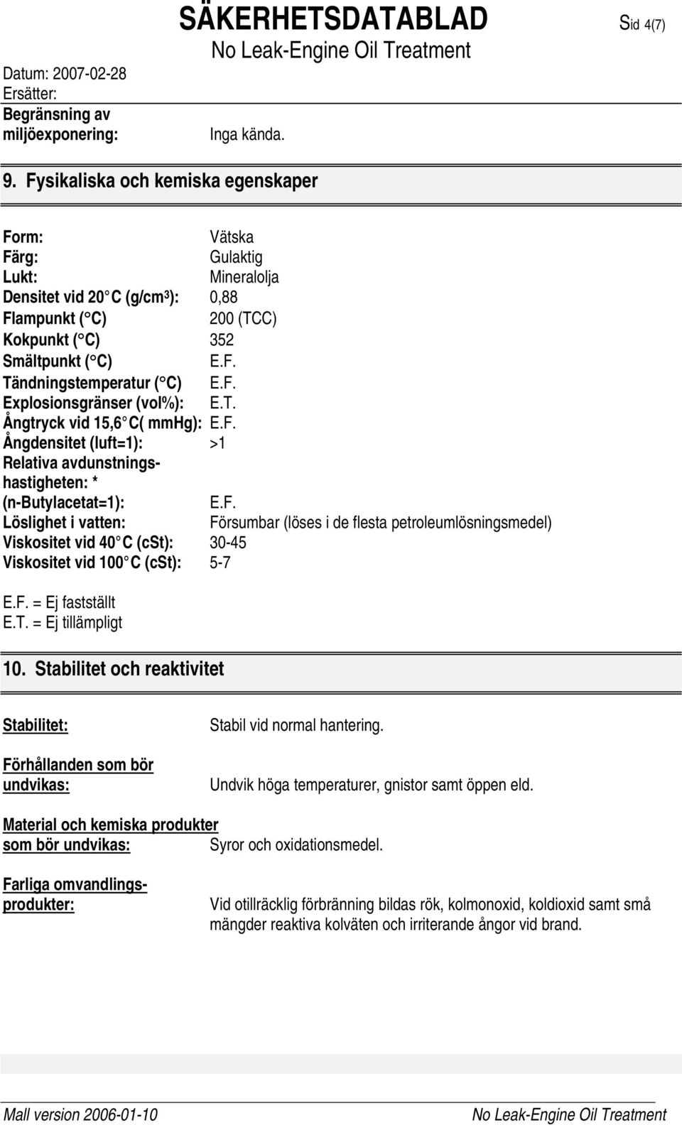 F. Explosionsgränser (vol%): E.T. Ångtryck vid 15,6 C( mmhg): E.F. Ångdensitet (luft=1): >1 Relativa avdunstningshastigheten: * (n-butylacetat=1): E.F. Löslighet i vatten: Försumbar (löses i de flesta petroleumlösningsmedel) Viskositet vid 40 C (cst): 30-45 Viskositet vid 100 C (cst): 5-7 E.