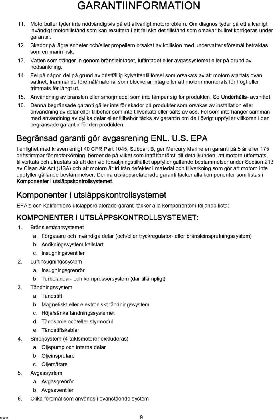 Skdor på lägre enheter och/eller propellern orskt v kollision med undervttensföremål betrkts som en mrin risk. 13.