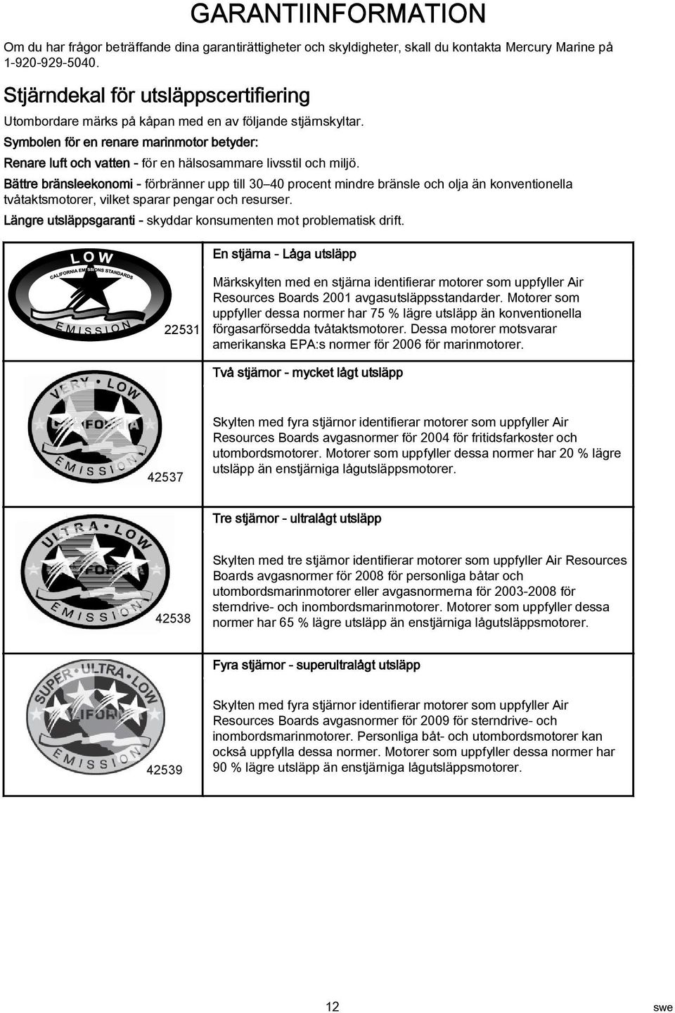 Bättre bränsleekonomi - förbränner upp till 30 40 procent mindre bränsle och olj än konventionell tvåtktsmotorer, vilket sprr pengr och resurser.