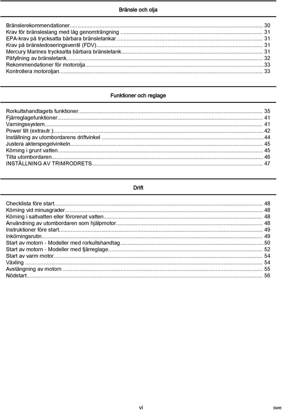 .. 35 Fjärreglgefunktioner... 41 Vrningssystem... 41 Power tilt (extrutr.)... 42 Inställning v utombordrens driftvinkel... 44 Juster kterspegelvinkeln... 45 Körning i grunt vtten... 45 Tilt utombordren.