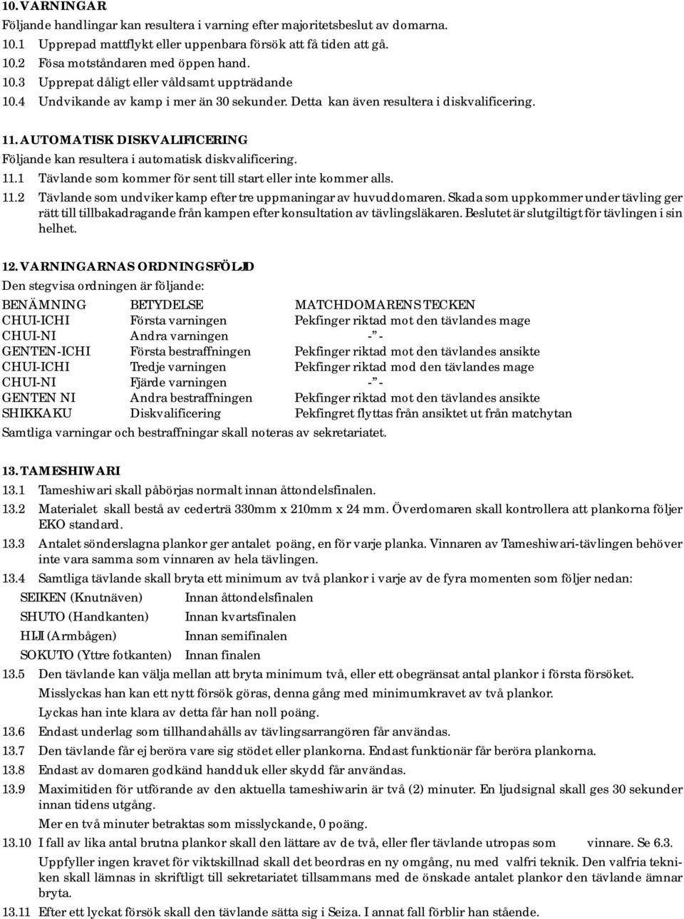 AUTOMATISK DISKVALIFICERING Följande kan resultera i automatisk diskvalificering. 11.1 Tävlande som kommer för sent till start eller inte kommer alls. 11.2 Tävlande som undviker kamp efter tre uppmaningar av huvuddomaren.