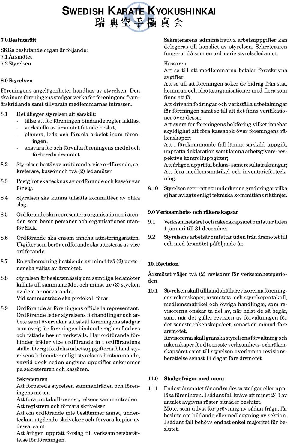 1 Det åligger styrelsen att särskilt: - tillse att för föreningen bindande regler iakttas, - verkställa av årsmötet fattade beslut, - planera, leda och fördela arbetet inom föreningen, - ansvara för