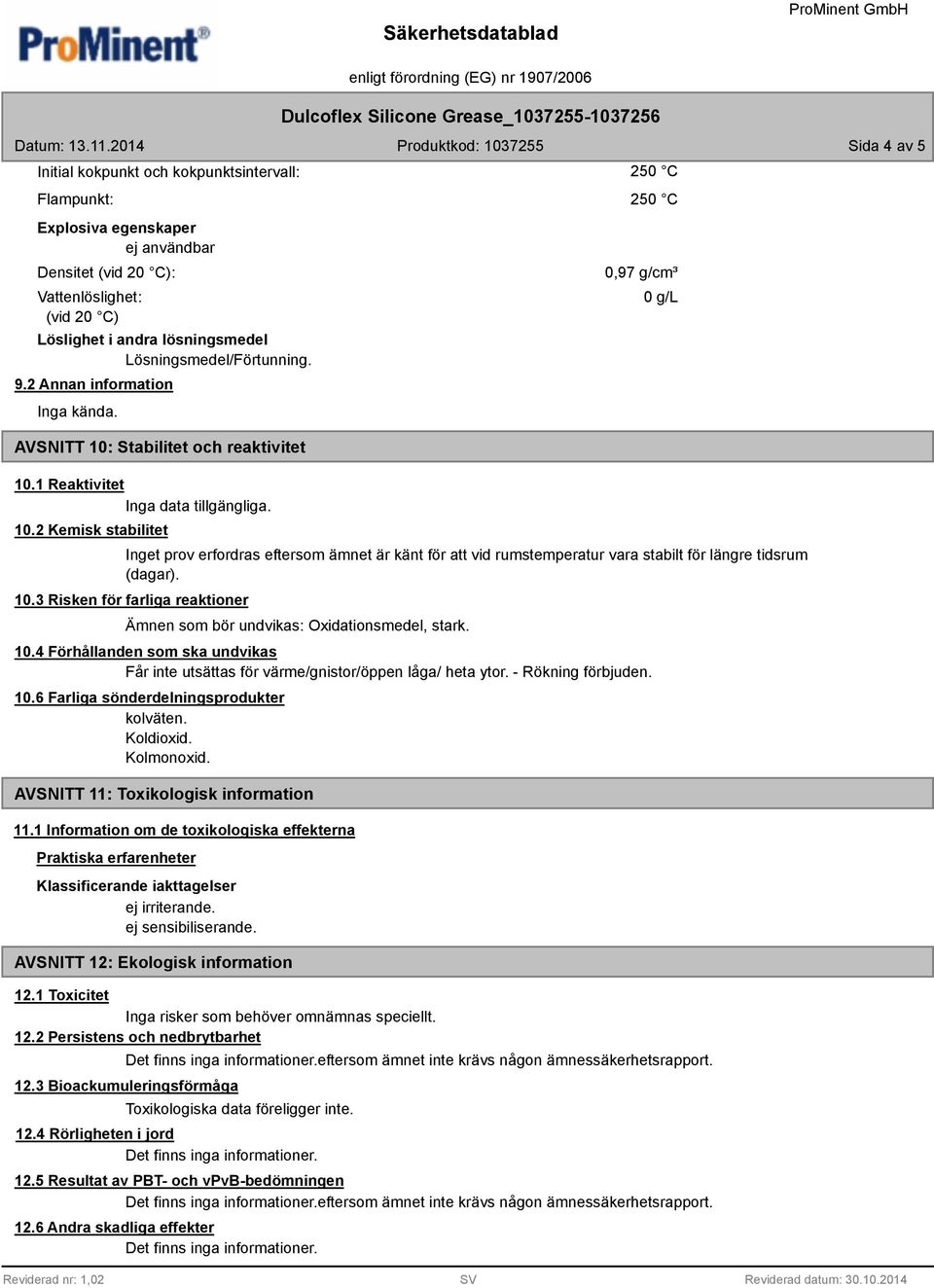 Stabilitet och reaktivitet 10.1 Reaktivitet Inga data tillgängliga. 10.2 Kemisk stabilitet 250 C 250 C 0,97 g/cm³ 0 g/l Inget prov erfordras eftersom ämnet är känt för att vid rumstemperatur vara stabilt för längre tidsrum (dagar).