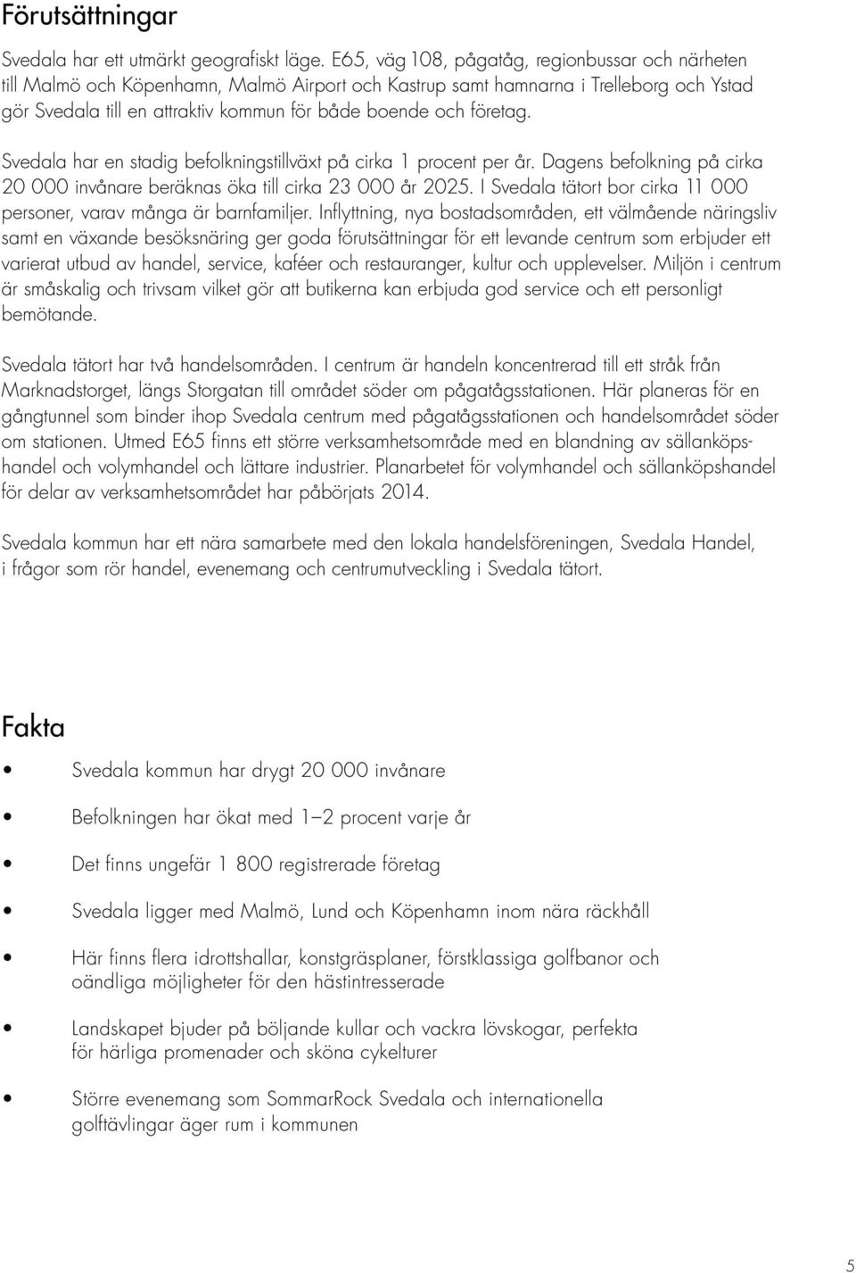 företag. Svedala har en stadig befolkningstillväxt på cirka 1 procent per år. Dagens befolkning på cirka 20 000 invånare beräknas öka till cirka 23 000 år 2025.
