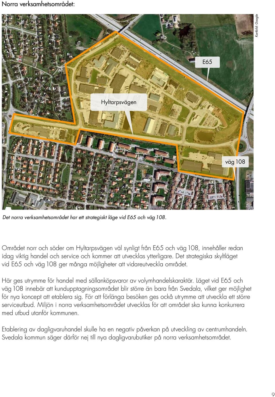 Det strategiska skyltläget vid E65 och väg 108 ger många möjligheter att vidareutveckla området. Här ges utrymme för handel med sällanköpsvaror av volymhandelskaraktär.