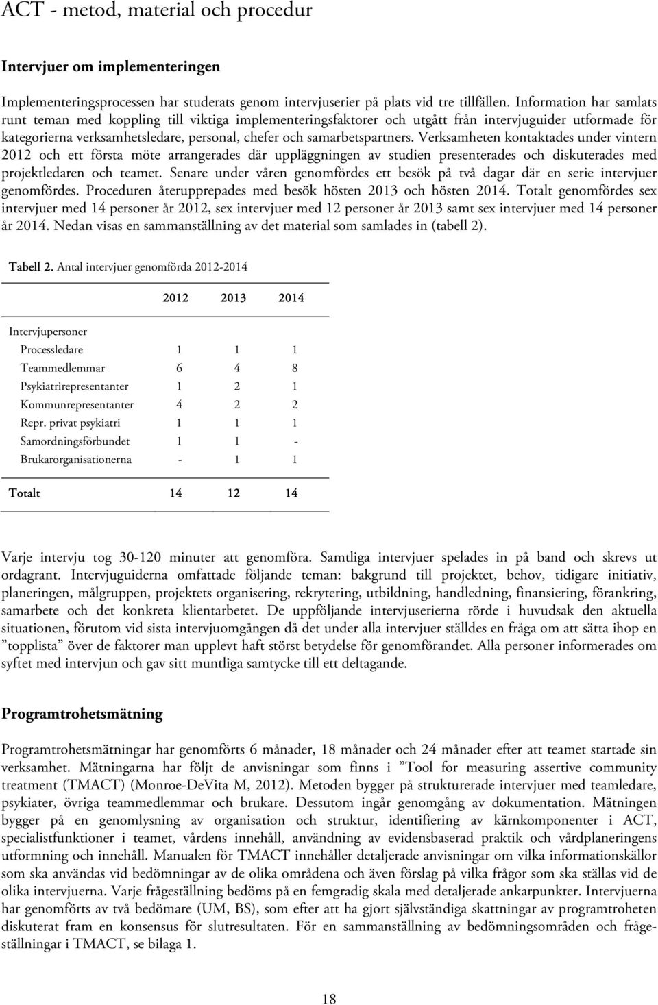 samarbetspartners. Verksamheten kontaktades under vintern 2012 och ett första möte arrangerades där uppläggningen av studien presenterades och diskuterades med projektledaren och teamet.