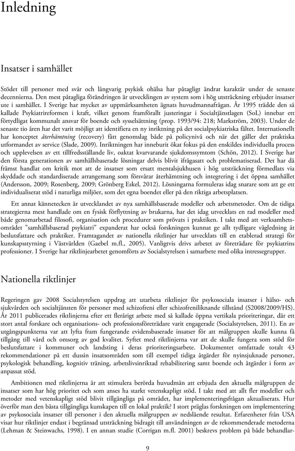 År 1995 trädde den så kallade Psykiatrireformen i kraft, vilket genom framförallt justeringar i Socialtjänstlagen (SoL) innebar ett förtydligat kommunalt ansvar för boende och sysselsättning (prop.