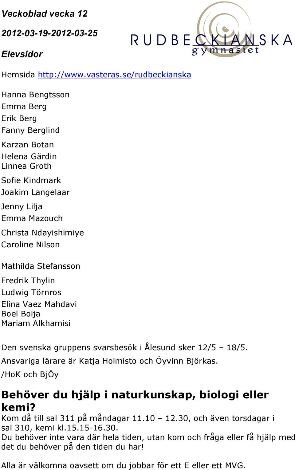 Ansvariga lärare är Katja Holmisto och Öyvinn Björkas. /HoK och BjÖy Behöver du hjälp i naturkunskap, biologi eller kemi? Kom då till sal 311 på måndagar 11.10 12.
