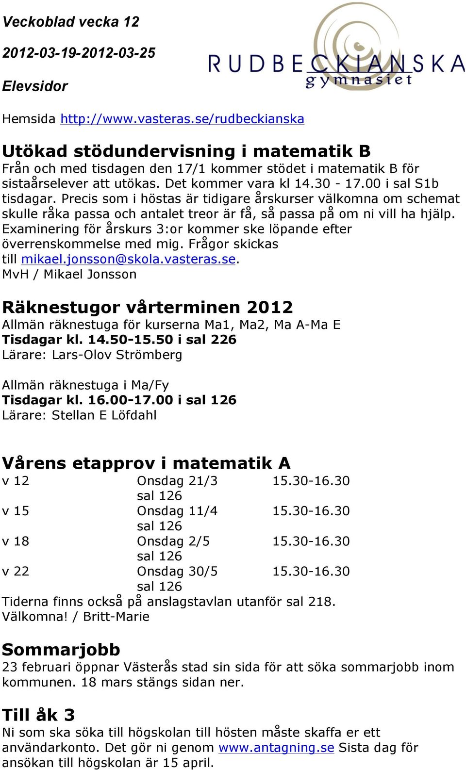 Examinering för årskurs 3:or kommer ske löpande efter överrenskommelse med mig. Frågor skickas till mikael.jonsson@skola.vasteras.se. MvH / Mikael Jonsson Räknestugor vårterminen 2012 Allmän räknestuga för kurserna Ma1, Ma2, Ma A-Ma E Tisdagar kl.