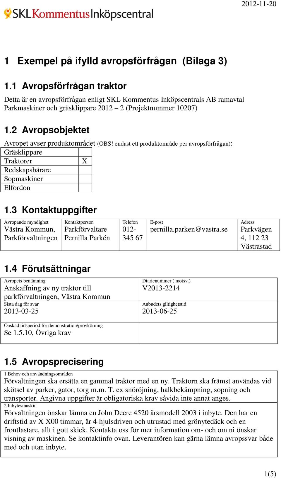 2 Avropsobjektet Avropet avser produktområdet (OBS! endast ett produktområde per avropsförfrågan): Gräsklippare Traktorer X Redskapsbärare Sopmaskiner Elfordon 1.