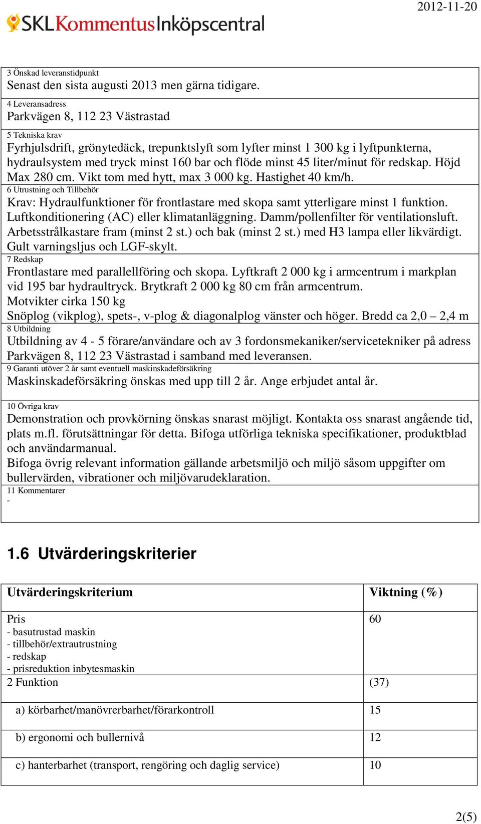 minst 45 liter/minut för redskap. Höjd Max 280 cm. Vikt tom med hytt, max 3 000 kg. Hastighet 40 km/h.