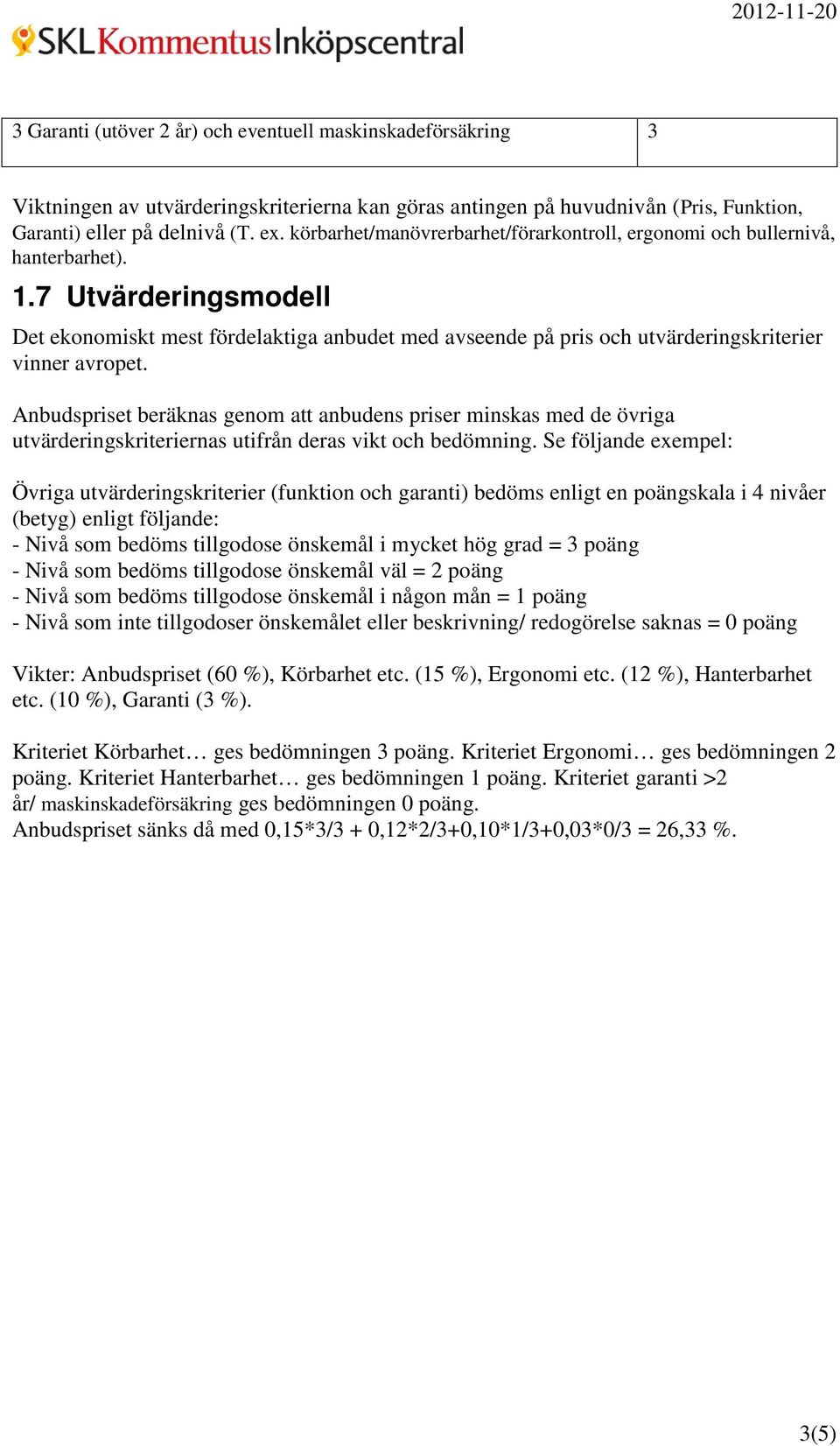 7 Utvärderingsmodell Det ekonomiskt mest fördelaktiga anbudet med avseende på pris och utvärderingskriterier vinner avropet.