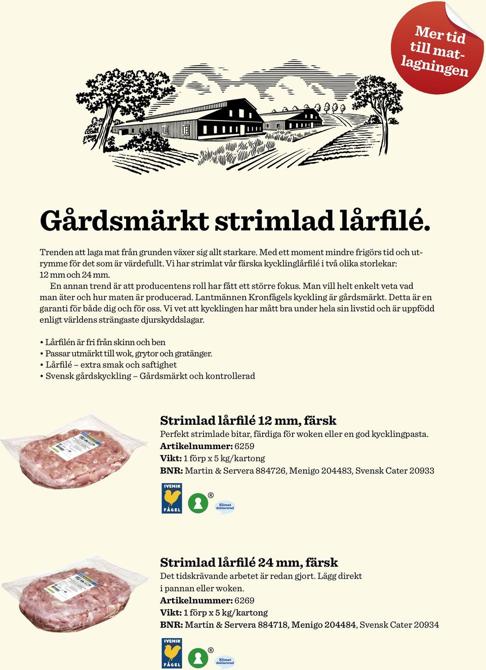 Man vill helt enkelt veta vad man äter och hur maten är producerad. Lantmännen Kronfågels kyckling är gårdsmärkt. Detta är en garanti för både dig och för oss.