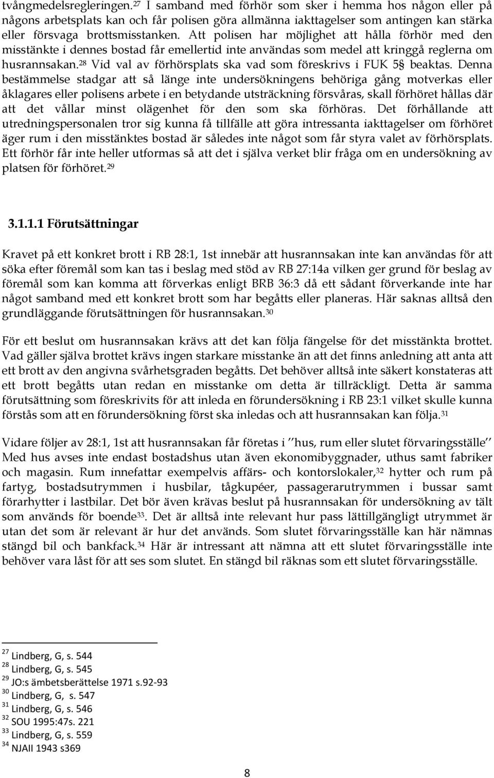 Att polisen har möjlighet att hålla förhör med den misstänkte i dennes bostad får emellertid inte användas som medel att kringgå reglerna om husrannsakan.