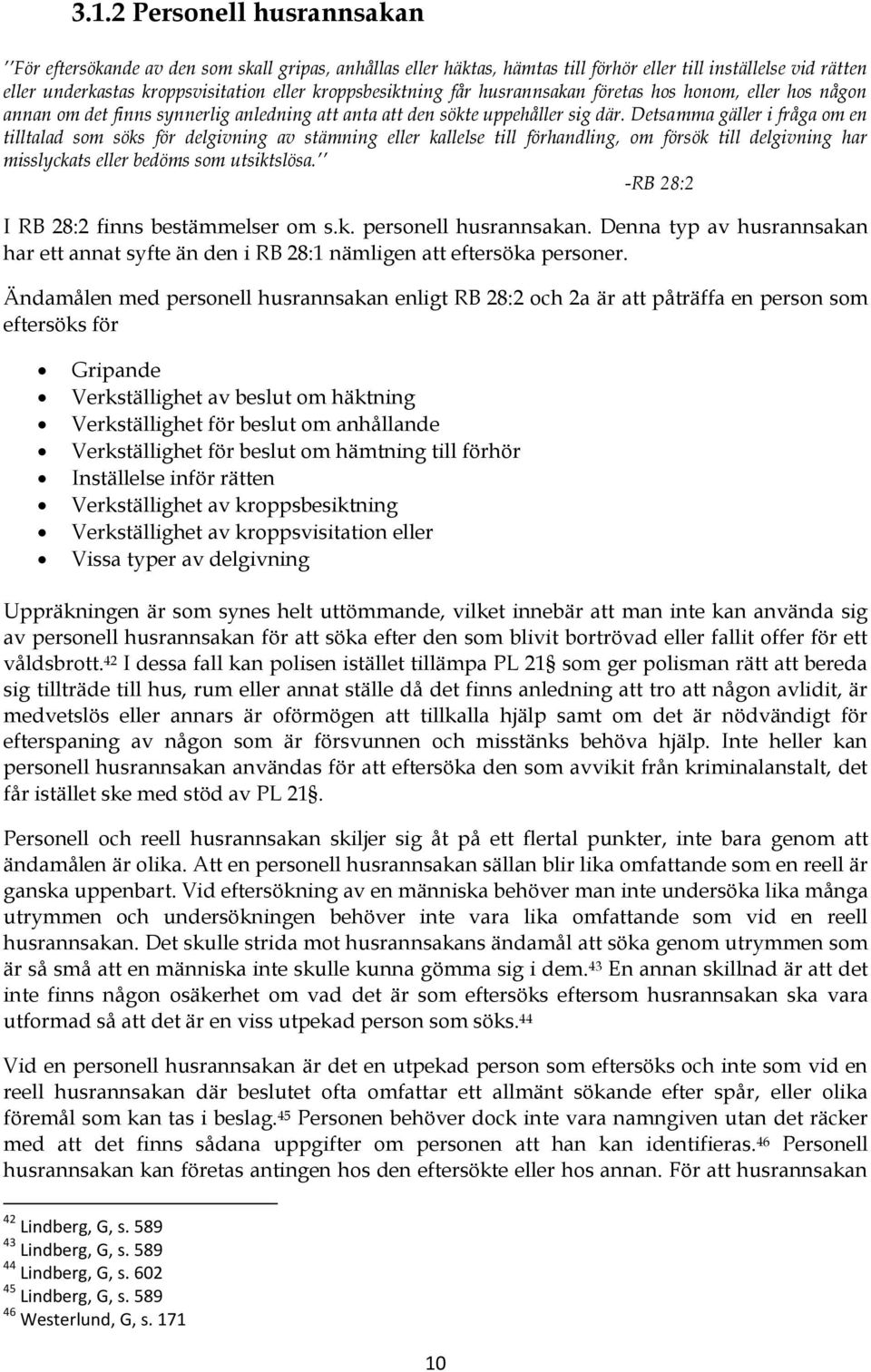 Detsamma gäller i fråga om en tilltalad som söks för delgivning av stämning eller kallelse till förhandling, om försök till delgivning har misslyckats eller bedöms som utsiktslösa.