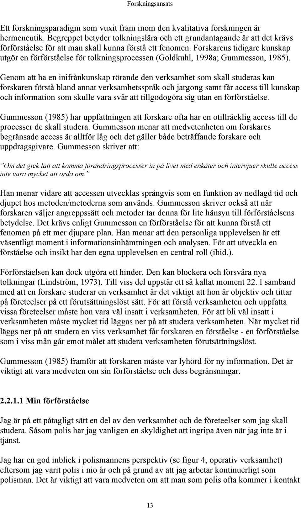 Forskarens tidigare kunskap utgör en förförståelse för tolkningsprocessen (Goldkuhl, 1998a; Gummesson, 1985).