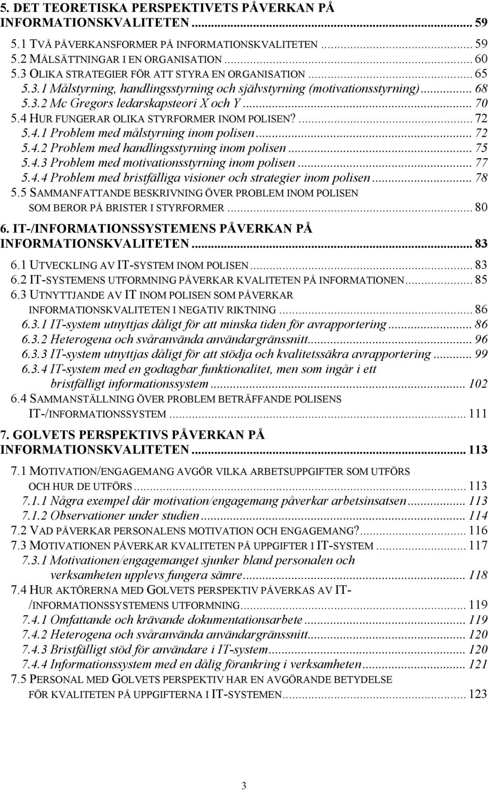 4 HUR FUNGERAR OLIKA STYRFORMER INOM POLISEN?... 72 5.4.1 Problem med målstyrning inom polisen... 72 5.4.2 Problem med handlingsstyrning inom polisen... 75 5.4.3 Problem med motivationsstyrning inom polisen.