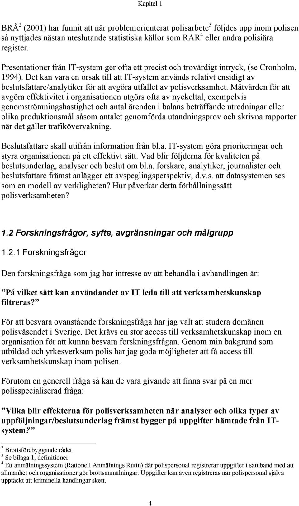 Det kan vara en orsak till att IT-system används relativt ensidigt av beslutsfattare/analytiker för att avgöra utfallet av polisverksamhet.