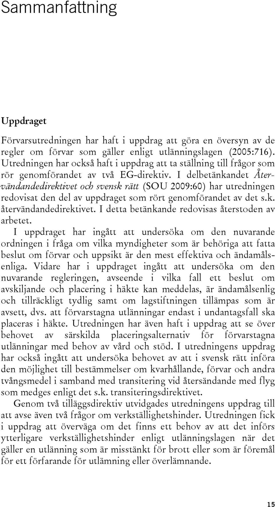 I delbetänkandet Återvändandedirektivet och svensk rätt (SOU 2009:60) har utredningen redovisat den del av uppdraget som rört genomförandet av det s.k. återvändandedirektivet.