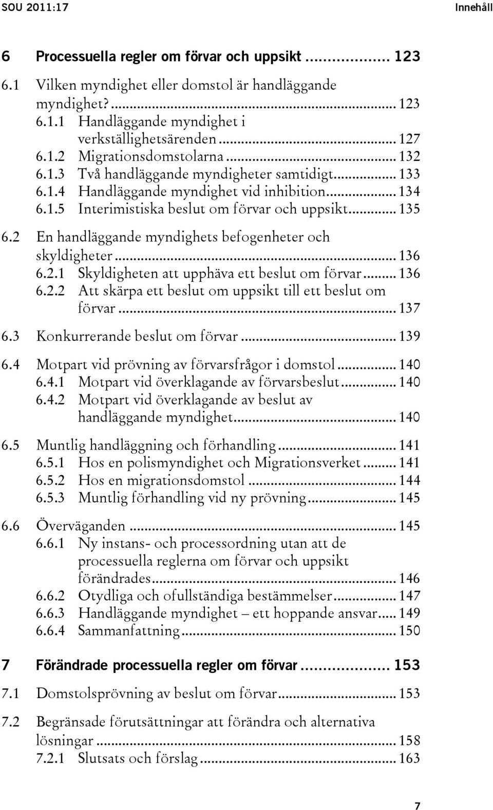 .. 135 6.2 En handläggande myndighets befogenheter och skyldigheter... 136 6.2.1 Skyldigheten att upphäva ett beslut om förvar... 136 6.2.2 Att skärpa ett beslut om uppsikt till ett beslut om förvar.