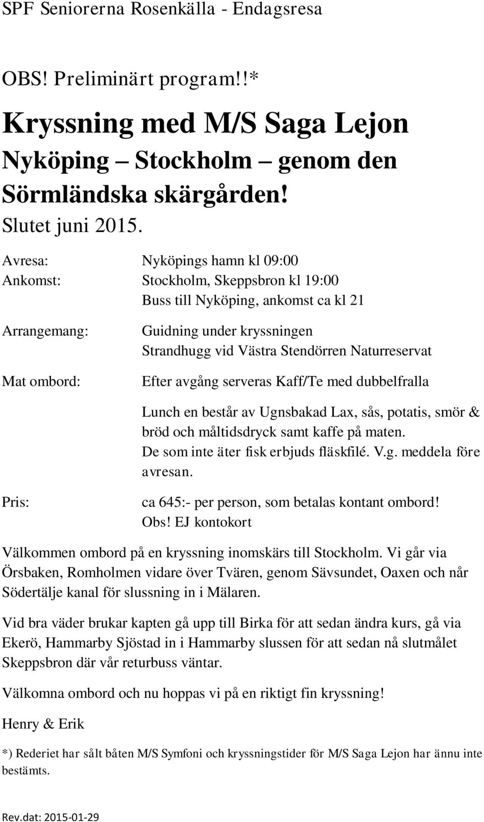 Naturreservat Efter avgång serveras Kaff/Te med dubbelfralla Lunch en består av Ugnsbakad Lax, sås, potatis, smör & bröd och måltidsdryck samt kaffe på maten. De som inte äter fisk erbjuds fläskfilé.