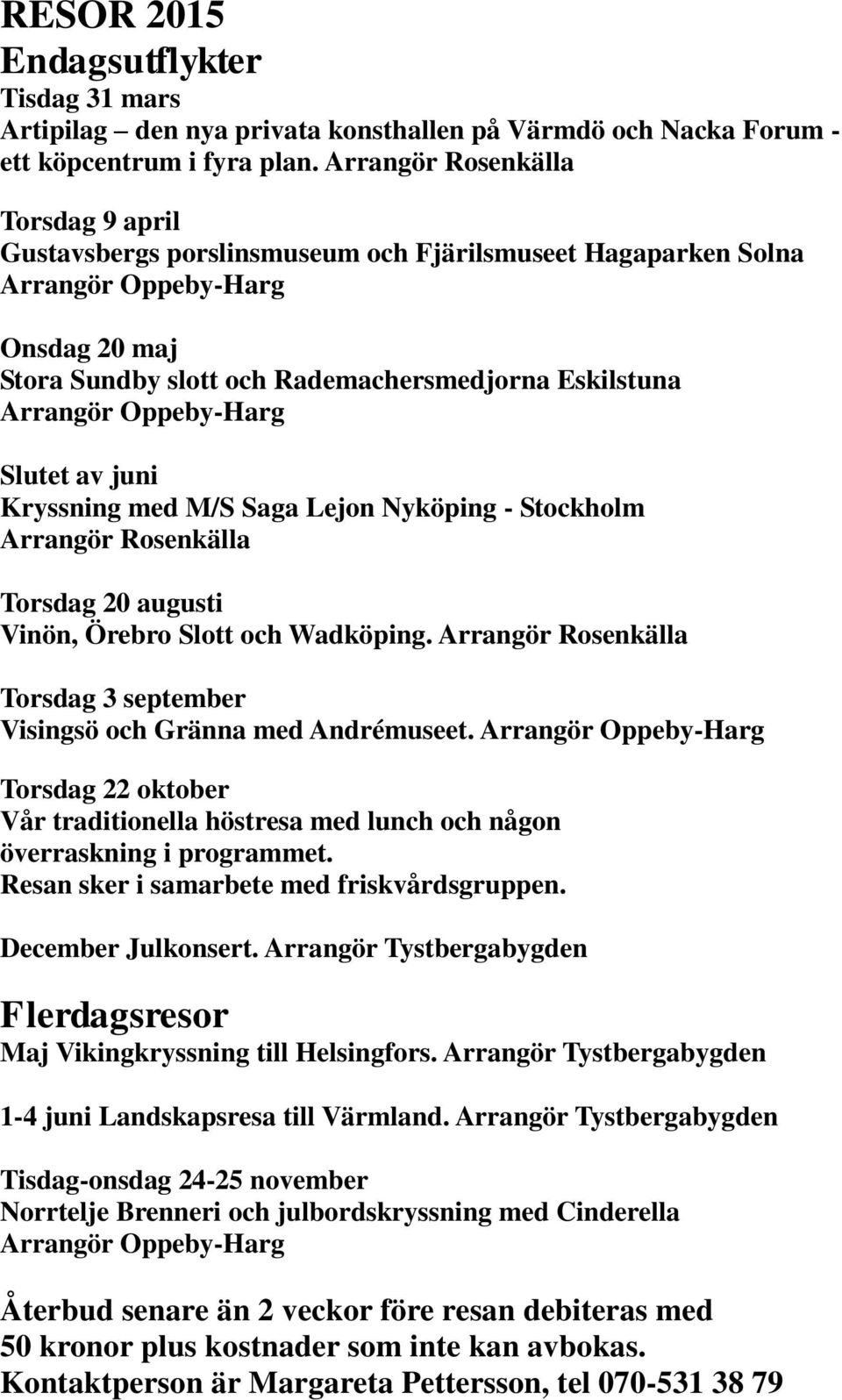 Oppeby-Harg Slutet av juni Kryssning med M/S Saga Lejon Nyköping - Stockholm Arrangör Rosenkälla Torsdag 20 augusti Vinön, Örebro Slott och Wadköping.