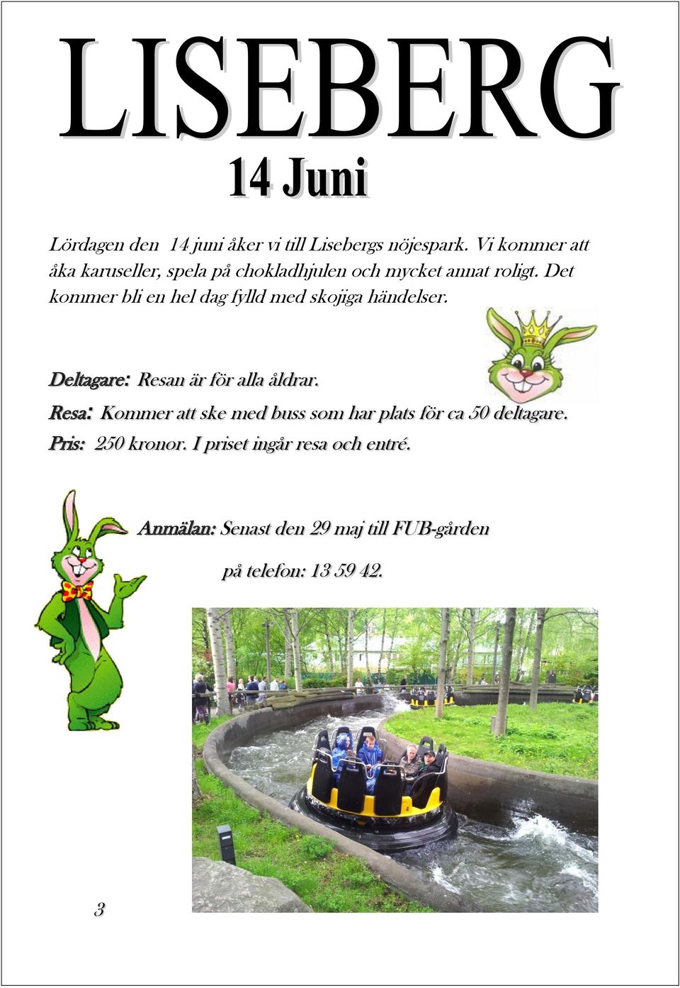 Det kommer bli en hel dag fylld med skojiga händelser. Deltagare: Resan är för alla åldrar.