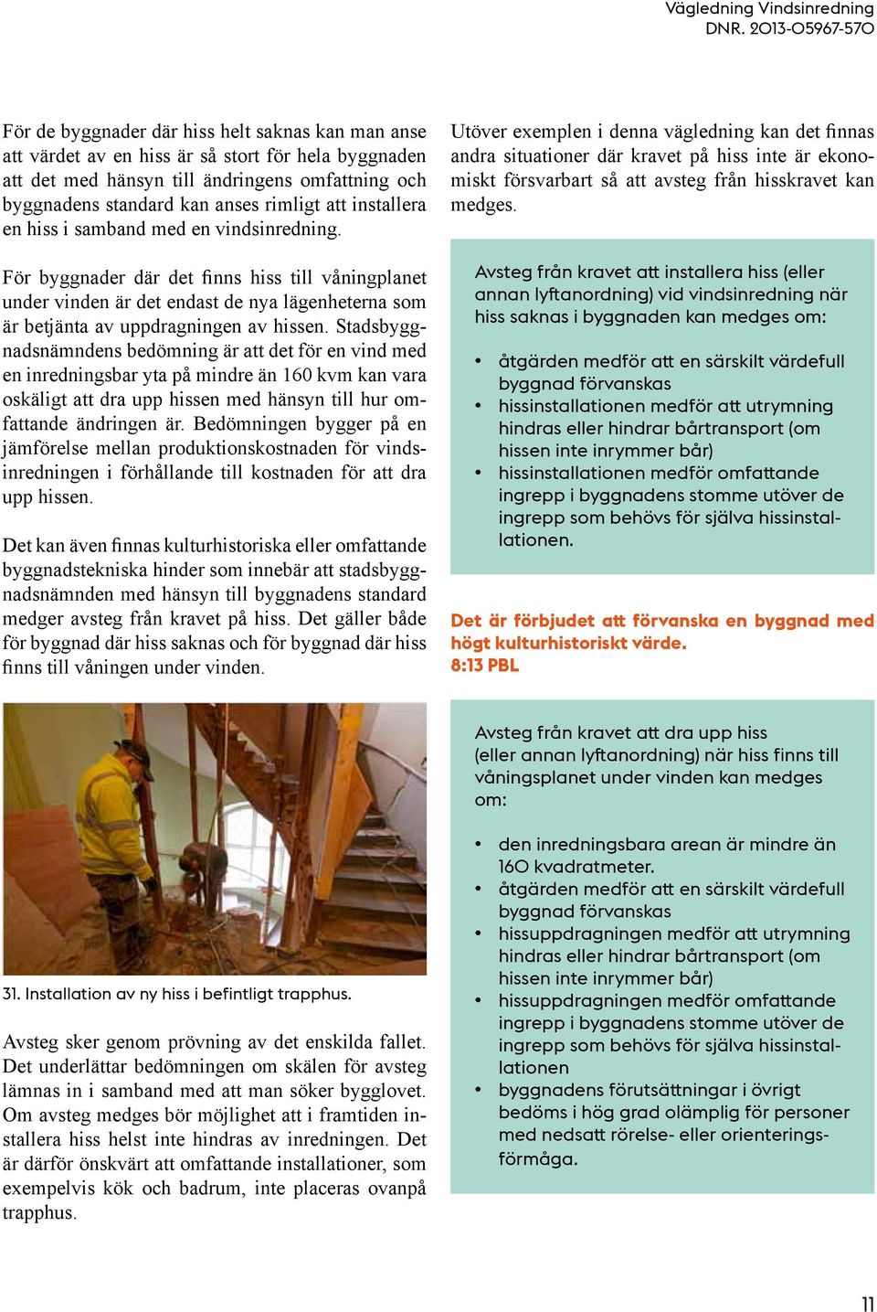 Stadsbyggnadsnämndens bedömning är att det för en vind med en inredningsbar yta på mindre än 160 kvm kan vara oskäligt att dra upp hissen med hänsyn till hur omfattande ändringen är.