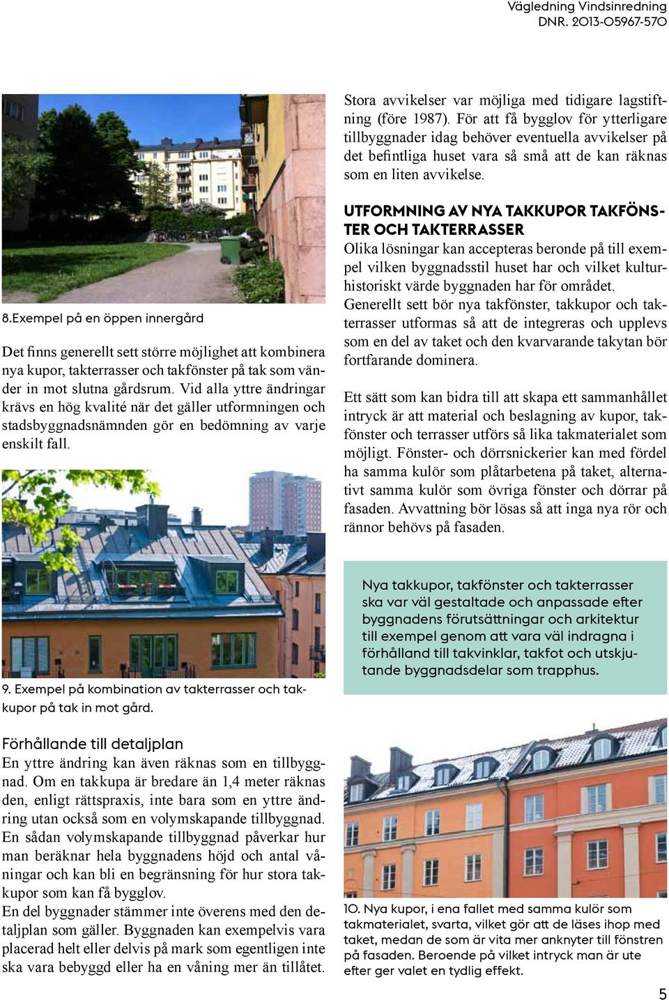 Exempel på en öppen innergård Det finns generellt sett större möjlighet att kombinera nya kupor, takterrasser och takfönster på tak som vänder in mot slutna gårdsrum.