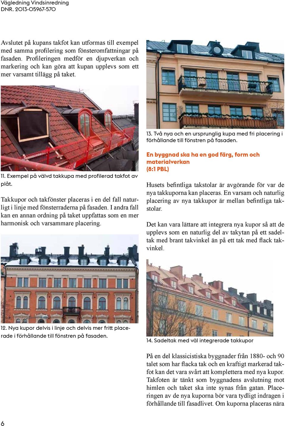 Två nya och en ursprunglig kupa med fri placering i förhållande till fönstren på fasaden. 11. Exempel på välvd takkupa med profilerad takfot av plåt.