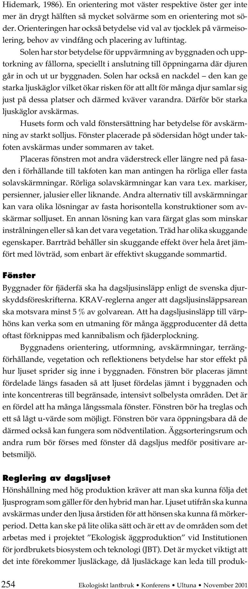 Solen har stor betydelse för uppvärmning av byggnaden och upptorkning av fållorna, speciellt i anslutning till öppningarna där djuren går in och ut ur byggnaden.